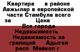 Квартира 2 1 в районе Авжылар в европейской части Стамбула всего за 38000 $. › Цена ­ 38 000 - Все города Недвижимость » Недвижимость за границей   . Адыгея респ.,Майкоп г.